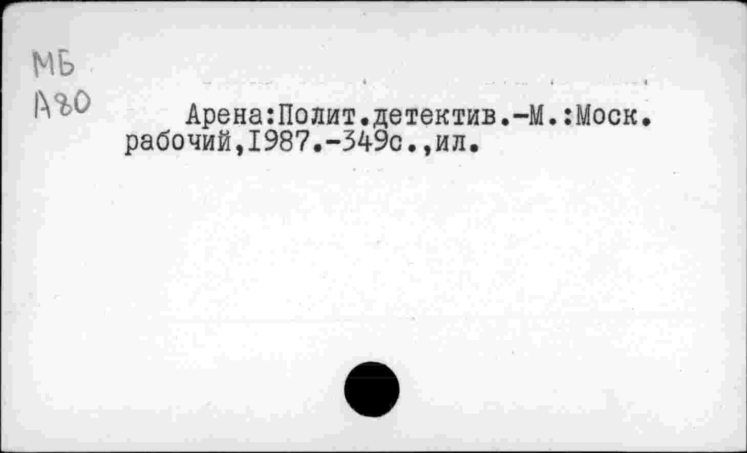 ﻿МБ
ino
Арена:Полит.детектив.-М.:Моск рабочий,1987.-349с.,ил.